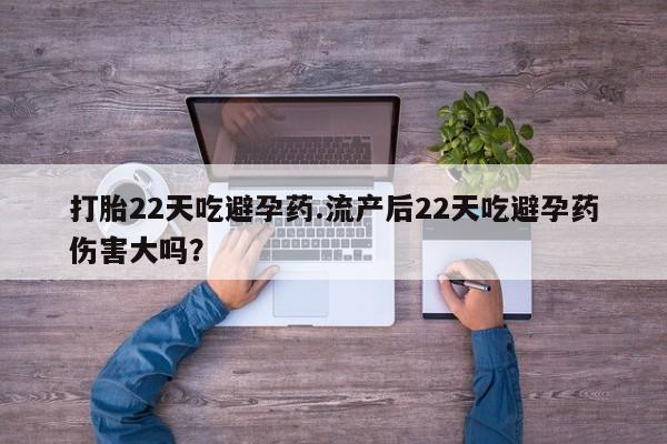 米非司酮片米索前列醇片网店在线购买打胎22天吃避孕药.流产后22天吃避孕药伤害大吗？