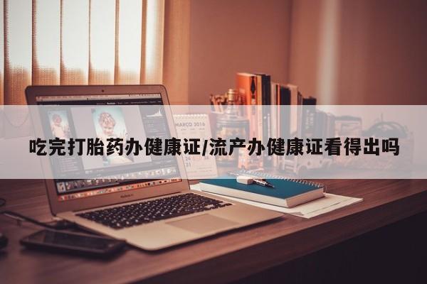 米非司酮片米索前列醇片网店在线购买吃完打胎药办健康证/流产办健康证看得出吗