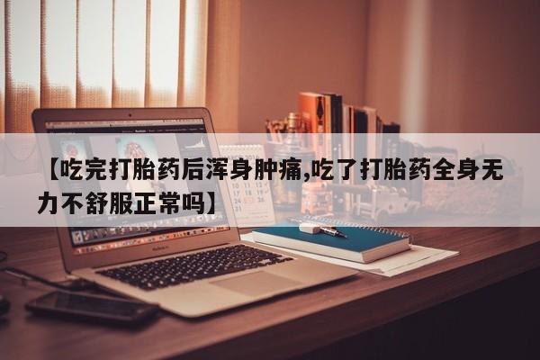 米非司酮片米索前列醇片网店在线购买【吃完打胎药后浑身肿痛,吃了打胎药全身无力不舒服正常吗】