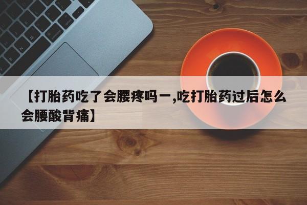 米非司酮片米索前列醇片网店在线购买【打胎药吃了会腰疼吗一,吃打胎药过后怎么会腰酸背痛】