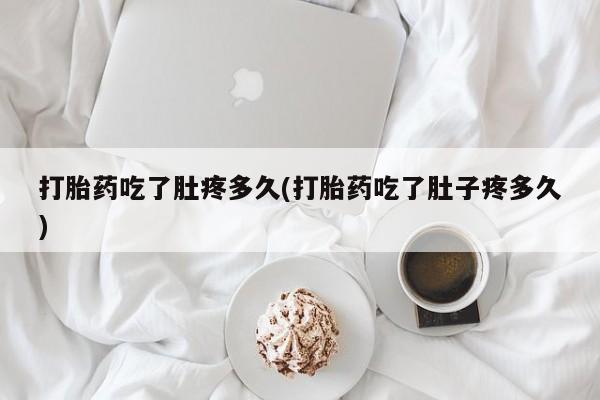 米非司酮片米索前列醇片网店在线购买打胎药吃了肚疼多久(打胎药吃了肚子疼多久)