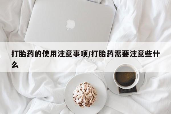 米非司酮片米索前列醇片网店在线购买打胎药的使用注意事项/打胎药需要注意些什么