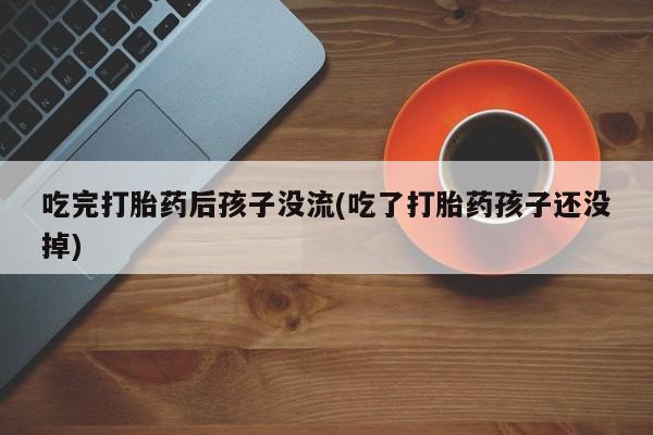 米非司酮片米索前列醇片网店在线购买吃完打胎药后孩子没流(吃了打胎药孩子还没掉)