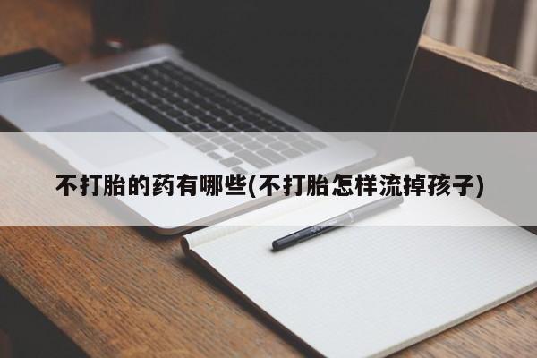 米非司酮片米索前列醇片网店在线购买不打胎的药有哪些(不打胎怎样流掉孩子)