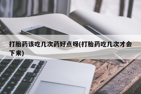 米非司酮片米索前列醇片网店在线购买打胎药该吃几次药好点呀(打胎药吃几次才会下来)