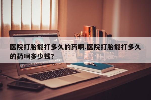 米非司酮片米索前列醇片网店在线购买医院打胎能打多久的药啊.医院打胎能打多久的药啊多少钱？