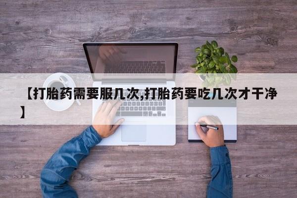 米非司酮片米索前列醇片网店在线购买【打胎药需要服几次,打胎药要吃几次才干净】