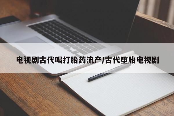 米非司酮片米索前列醇片网店在线购买电视剧古代喝打胎药流产/古代堕胎电视剧