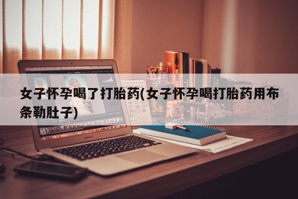 米非司酮片米索前列醇片网店在线购买女子怀孕喝了打胎药(女子怀孕喝打胎药用布条勒肚子)