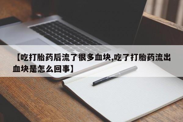 米非司酮片米索前列醇片网店在线购买【吃打胎药后流了很多血块,吃了打胎药流出血块是怎么回事】