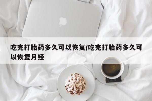 米非司酮片米索前列醇片网店在线购买吃完打胎药多久可以恢复/吃完打胎药多久可以恢复月经