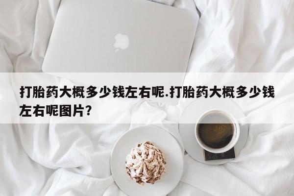 米非司酮片米索前列醇片网店在线购买打胎药大概多少钱左右呢.打胎药大概多少钱左右呢图片？