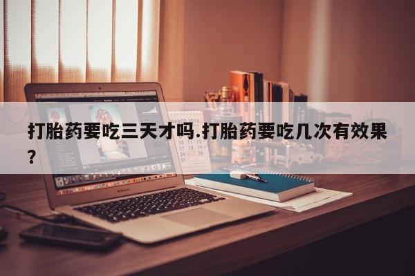 米非司酮片米索前列醇片网店在线购买打胎药要吃三天才吗.打胎药要吃几次有效果？