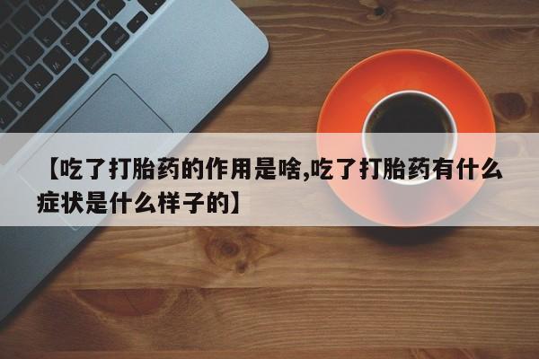 米非司酮片米索前列醇片网店在线购买【吃了打胎药的作用是啥,吃了打胎药有什么症状是什么样子的】