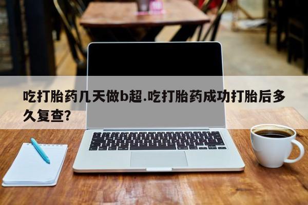 米非司酮片米索前列醇片网店在线购买吃打胎药几天做b超.吃打胎药成功打胎后多久复查？