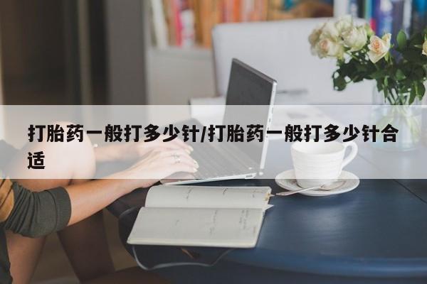 米非司酮片米索前列醇片网店在线购买打胎药一般打多少针/打胎药一般打多少针合适