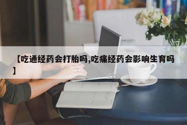 米非司酮片米索前列醇片网店在线购买【吃通经药会打胎吗,吃痛经药会影响生育吗】
