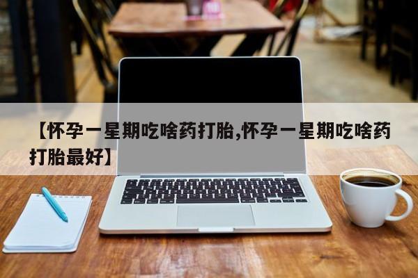米非司酮片米索前列醇片网店在线购买【怀孕一星期吃啥药打胎,怀孕一星期吃啥药打胎最好】