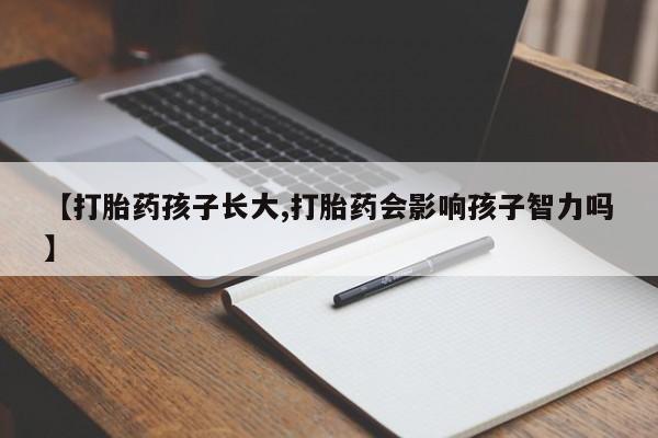 米非司酮片米索前列醇片网店在线购买【打胎药孩子长大,打胎药会影响孩子智力吗】