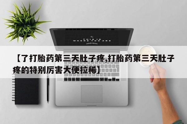 米非司酮片米索前列醇片网店在线购买【了打胎药第三天肚子疼,打胎药第三天肚子疼的特别厉害大便拉稀】