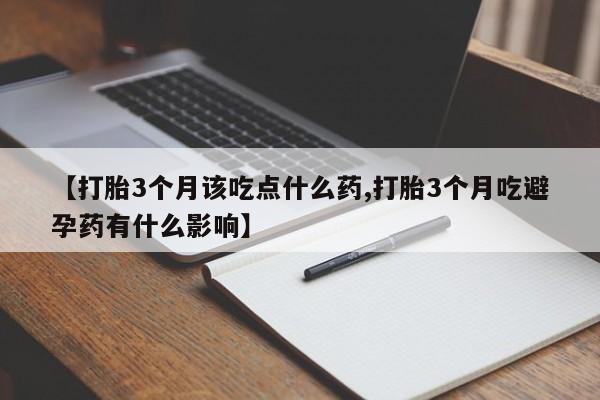 米非司酮片米索前列醇片网店在线购买【打胎3个月该吃点什么药,打胎3个月吃避孕药有什么影响】