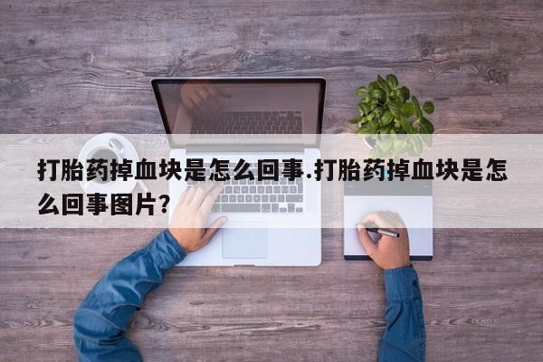 米非司酮片米索前列醇片网店在线购买打胎药掉血块是怎么回事.打胎药掉血块是怎么回事图片？