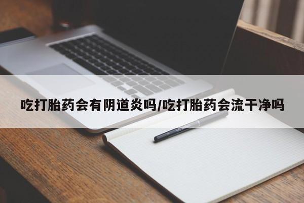 米非司酮片米索前列醇片网店在线购买吃打胎药会有阴道炎吗/吃打胎药会流干净吗