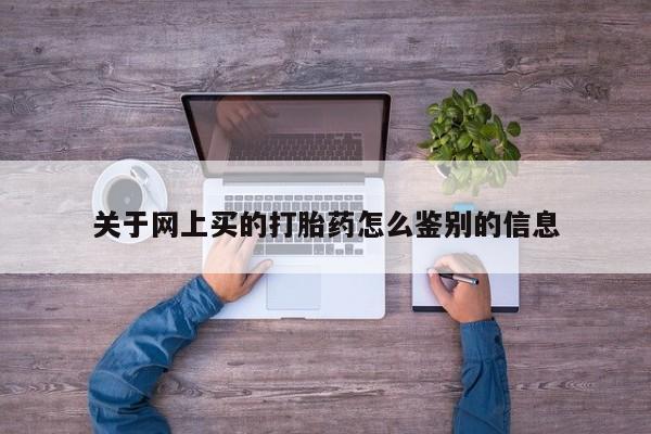 米非司酮片米索前列醇片网店在线购买关于网上买的打胎药怎么鉴别的信息