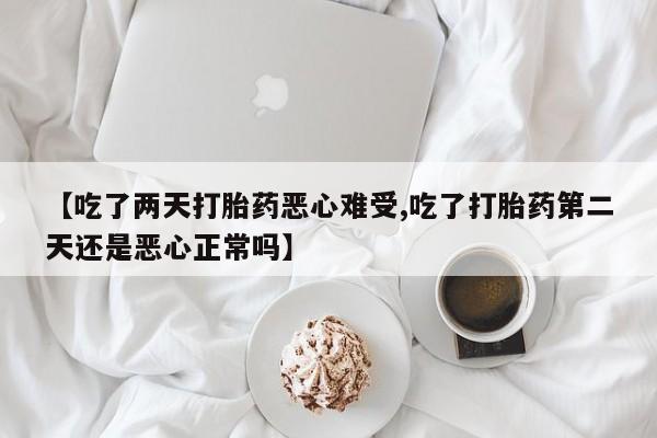 米非司酮片米索前列醇片网店在线购买【吃了两天打胎药恶心难受,吃了打胎药第二天还是恶心正常吗】