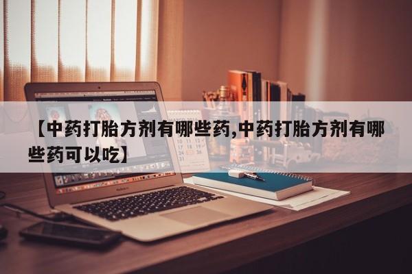 米非司酮片米索前列醇片网店在线购买【中药打胎方剂有哪些药,中药打胎方剂有哪些药可以吃】