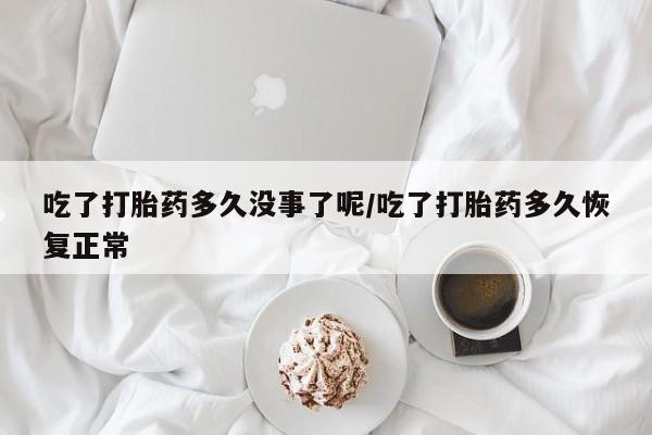 米非司酮片米索前列醇片网店在线购买吃了打胎药多久没事了呢/吃了打胎药多久恢复正常