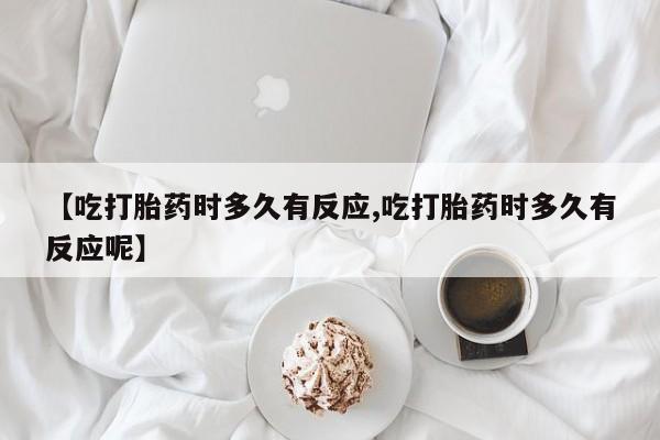 米非司酮片米索前列醇片网店在线购买【吃打胎药时多久有反应,吃打胎药时多久有反应呢】
