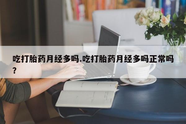 米非司酮片米索前列醇片网店在线购买吃打胎药月经多吗.吃打胎药月经多吗正常吗？