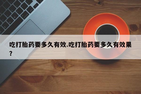 米非司酮片米索前列醇片网店在线购买吃打胎药要多久有效.吃打胎药要多久有效果？