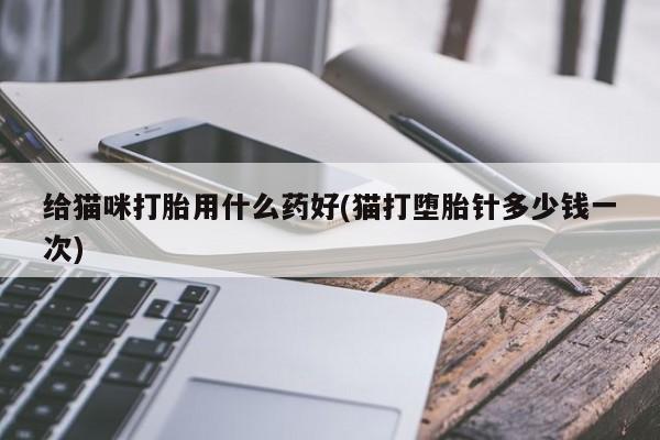 米非司酮片米索前列醇片网店在线购买给猫咪打胎用什么药好(猫打堕胎针多少钱一次)