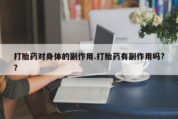 米非司酮片米索前列醇片网店在线购买打胎药对身体的副作用.打胎药有副作用吗?？