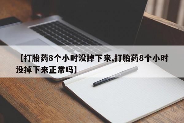 米非司酮片米索前列醇片网店在线购买【打胎药8个小时没掉下来,打胎药8个小时没掉下来正常吗】