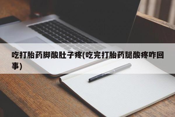 米非司酮片米索前列醇片网店在线购买吃打胎药脚酸肚子疼(吃完打胎药腿酸疼咋回事)