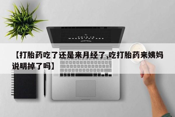 米非司酮片米索前列醇片网店在线购买【打胎药吃了还是来月经了,吃打胎药来姨妈说明掉了吗】
