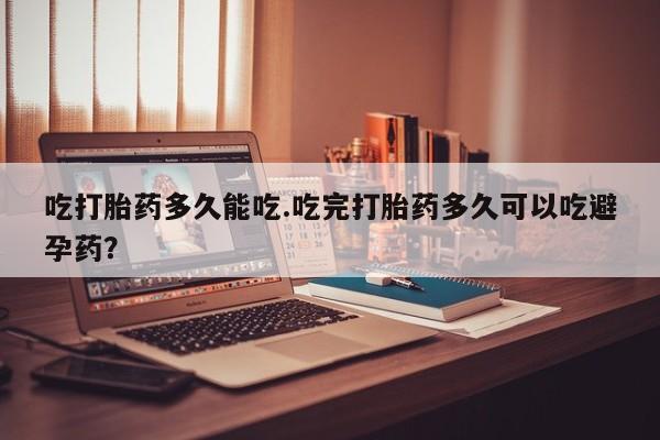 米非司酮片米索前列醇片网店在线购买吃打胎药多久能吃.吃完打胎药多久可以吃避孕药？