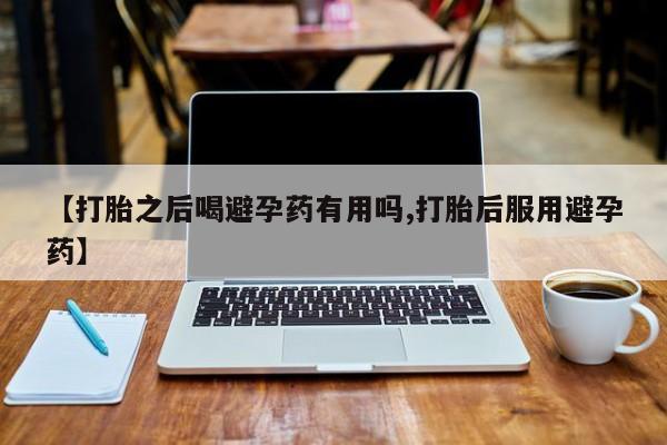 米非司酮片米索前列醇片网店在线购买【打胎之后喝避孕药有用吗,打胎后服用避孕药】