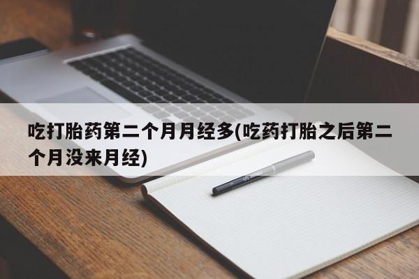 米非司酮片米索前列醇片网店在线购买吃打胎药第二个月月经多(吃药打胎之后第二个月没来月经)