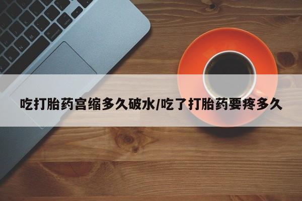 米非司酮片米索前列醇片网店在线购买吃打胎药宫缩多久破水/吃了打胎药要疼多久