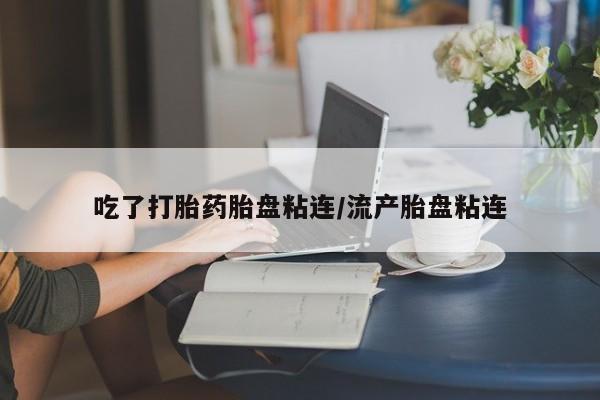 米非司酮片米索前列醇片网店在线购买吃了打胎药胎盘粘连/流产胎盘粘连