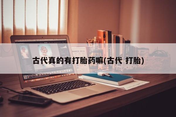 米非司酮片米索前列醇片网店在线购买古代真的有打胎药嘛(古代 打胎)