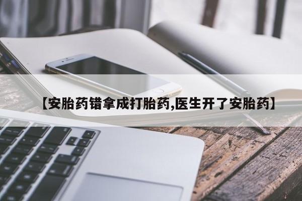 米非司酮片米索前列醇片网店在线购买【安胎药错拿成打胎药,医生开了安胎药】