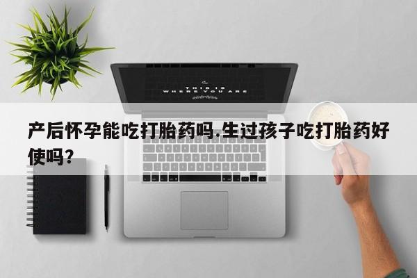 米非司酮片米索前列醇片网店在线购买产后怀孕能吃打胎药吗.生过孩子吃打胎药好使吗？