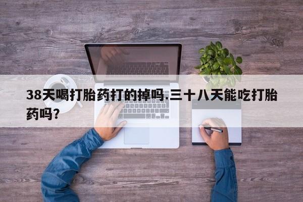 米非司酮片米索前列醇片网店在线购买38天喝打胎药打的掉吗.三十八天能吃打胎药吗？