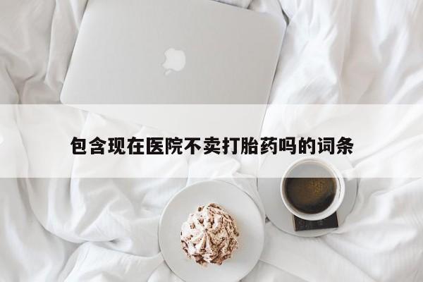 米非司酮片米索前列醇片网店在线购买包含现在医院不卖打胎药吗的词条