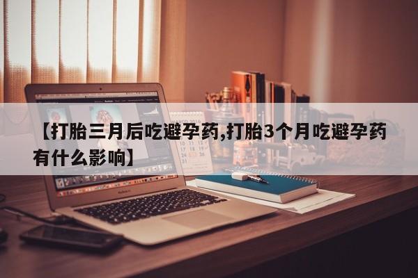 米非司酮片米索前列醇片网店在线购买【打胎三月后吃避孕药,打胎3个月吃避孕药有什么影响】